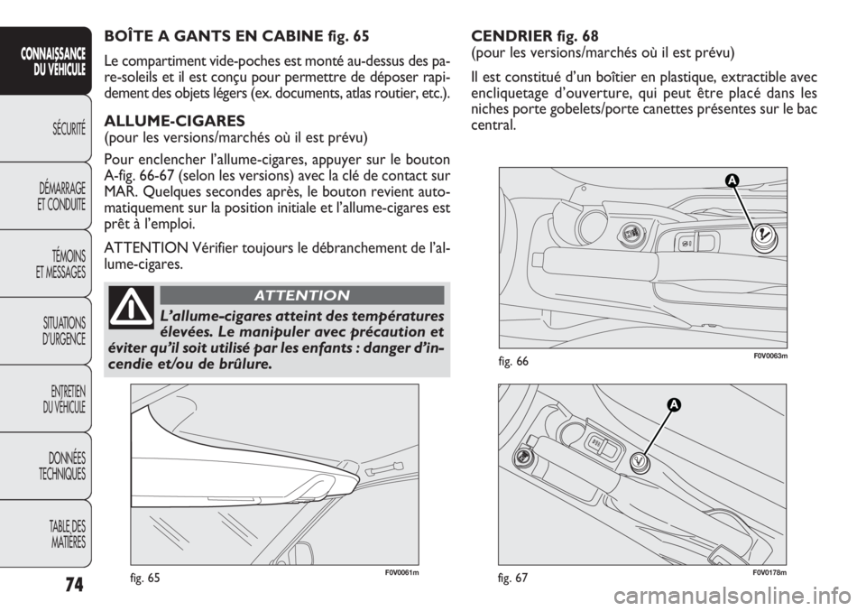 FIAT DOBLO COMBI 2012 Notice dentretien (in French) CENDRIER fig. 68
(pour les versions/marchés où il est prévu)
Il est constitué d’un boîtier en plastique, extractible avec
encliquetage d’ouverture, qui peut être placé dans les
niches port FIAT DOBLO COMBI 2012 Notice dentretien (in French) CENDRIER fig. 68
(pour les versions/marchés où il est prévu)
Il est constitué d’un boîtier en plastique, extractible avec
encliquetage d’ouverture, qui peut être placé dans les
niches port