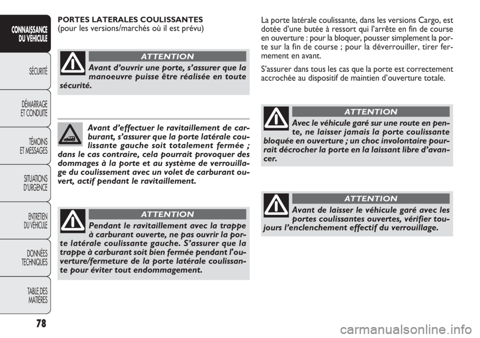 FIAT DOBLO COMBI 2013 Notice dentretien (in French) La porte latérale coulissante, dans les versions Cargo, est
dotée d’une butée à ressort qui l’arrête en fin de cou\
rse
en ouverture : pour la bloquer, pousser simplement la por-
te sur la fi FIAT DOBLO COMBI 2013 Notice dentretien (in French) La porte latérale coulissante, dans les versions Cargo, est
dotée d’une butée à ressort qui l’arrête en fin de cou\
rse
en ouverture : pour la bloquer, pousser simplement la por-
te sur la fi
