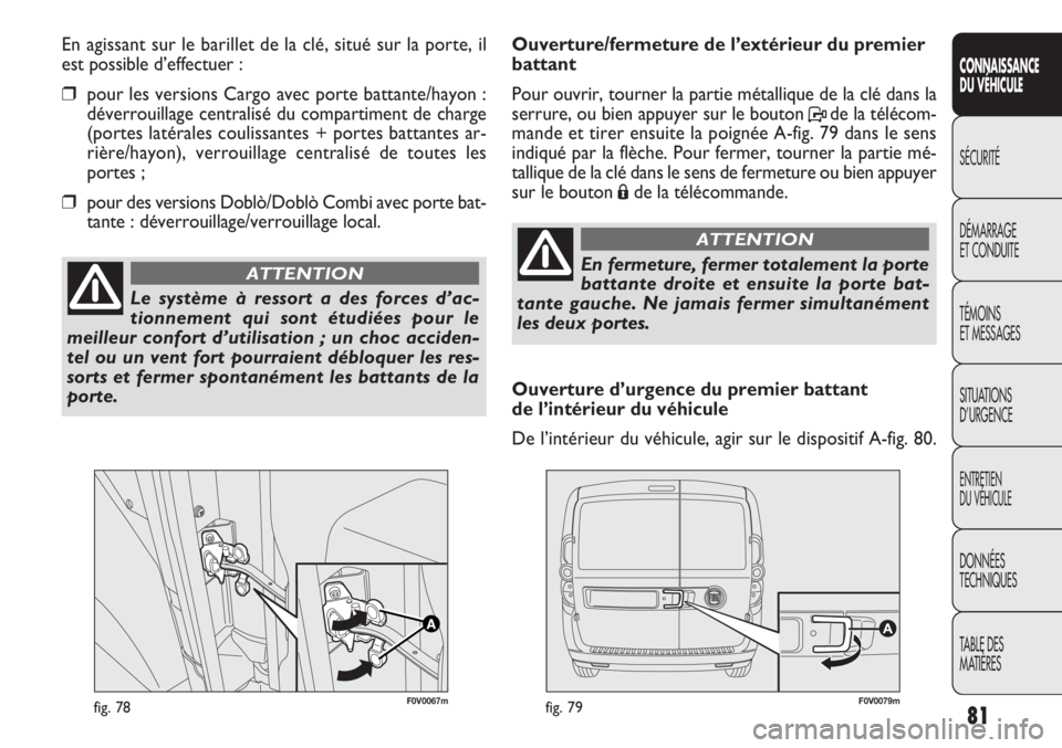 FIAT DOBLO COMBI 2013 Notice dentretien (in French) F0V0067mfig. 78F0V0079mfig. 79
Ouverture/fermeture de l’extérieur du premier
battant
Pour ouvrir, tourner la partie métallique de la clé dans la
serrure, ou bien appuyer sur le bouton Pde la té FIAT DOBLO COMBI 2013 Notice dentretien (in French) F0V0067mfig. 78F0V0079mfig. 79
Ouverture/fermeture de l’extérieur du premier
battant
Pour ouvrir, tourner la partie métallique de la clé dans la
serrure, ou bien appuyer sur le bouton Pde la té