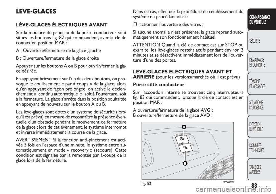 FIAT DOBLO COMBI 2012  Notice dentretien (in French) Dans ce cas, effectuer la procédure de rétablissement du
système en procédant ainsi :
❒actionner l’ouverture des vitres ;
Si aucune anomalie n’est présente, la glace reprend auto-
matiqueme