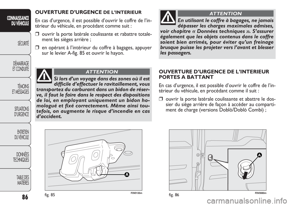 FIAT DOBLO COMBI 2012  Notice dentretien (in French) 86
CONNAISSANCEDU  VÉHIC ULE
SÉCURITÉ
DÉMARRAGE
ET CONDUITE
TÉMOINS
ET MESSAGES
SITUATIONS 
D’URGENCE
ENTRETIEN
DU VÉHICULE
DONNÉES
TECHNIQUES
TABLE DES MATIÈRES
OUVERTURE D’URGENCE DE L