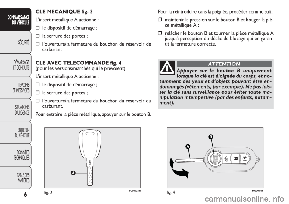 FIAT DOBLO COMBI 2013  Notice dentretien (in French) 6
CONNAISSANCEDU VÉHICULE
SÉCURITÉ
DÉMARRAGE
ET CONDUITE
TÉMOINS
ET MESSAGES
SITUATIONS
D’URGENCE
ENTRETIEN
DU VÉHICULE
DONNÉES
TECHNIQUES
TABLE DESMATIÈRES
F0V0003mfig. 3F0V0004mfig. 4
Pour