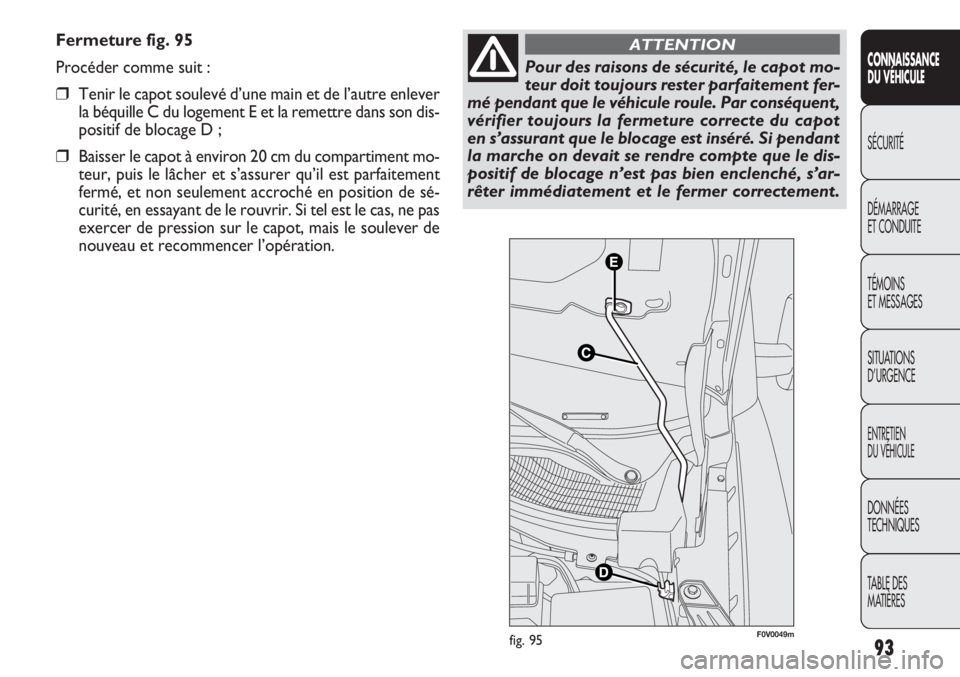 FIAT DOBLO COMBI 2013 Notice dentretien (in French) Fermeture fig. 95
Procéder comme suit :
❒Tenir le capot soulevé d’une main et de l’autre enlever
la béquille C du logement E et la remettre dans son dis-
positif de blocage D ;
❒Baisser le FIAT DOBLO COMBI 2013 Notice dentretien (in French) Fermeture fig. 95
Procéder comme suit :
❒Tenir le capot soulevé d’une main et de l’autre enlever
la béquille C du logement E et la remettre dans son dis-
positif de blocage D ;
❒Baisser le