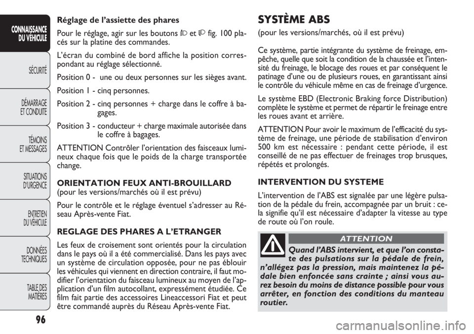 FIAT DOBLO COMBI 2013 Notice dentretien (in French) SYSTÈME ABS
(pour les versions/marchés, où il est prévu)
Ce système, partie intégrante du système de freinage, em-
pêche, quelle que soit la condition de la chaussée et l’inten-
sité du f FIAT DOBLO COMBI 2013 Notice dentretien (in French) SYSTÈME ABS
(pour les versions/marchés, où il est prévu)
Ce système, partie intégrante du système de freinage, em-
pêche, quelle que soit la condition de la chaussée et l’inten-
sité du f
