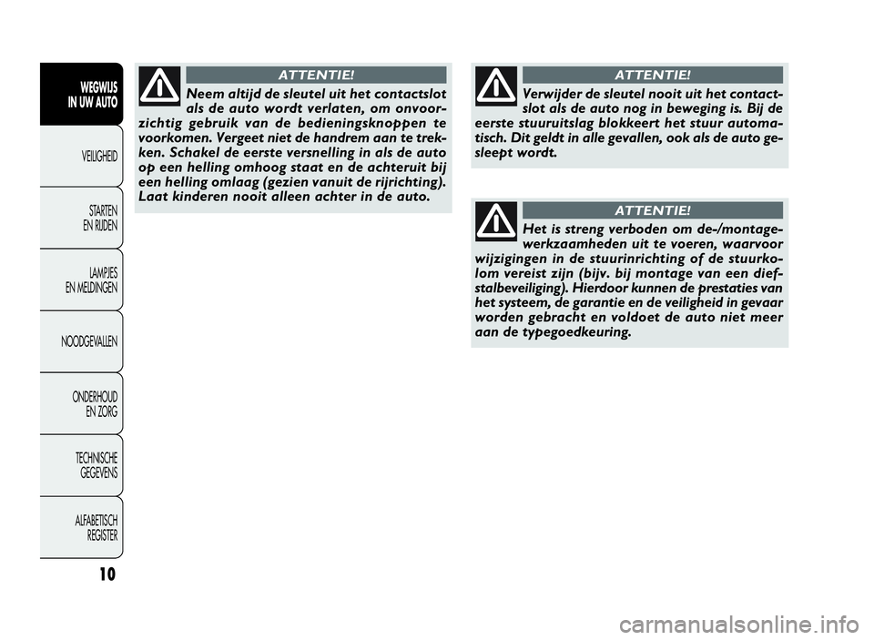 FIAT DOBLO COMBI 2009  Instructieboek (in Dutch) 10
WEGWIJS
IN UW AUTO
VEILIGHEID
STARTEN
EN RIJDEN
LAMPJES
EN MELDINGEN
NOODGEVALLEN
ONDERHOUD
EN ZORG
TECHNISCHE
GEGEVENS
ALFABETISCH
REGISTER
Verwijder de sleutel nooit uit het contact-
slot als de 