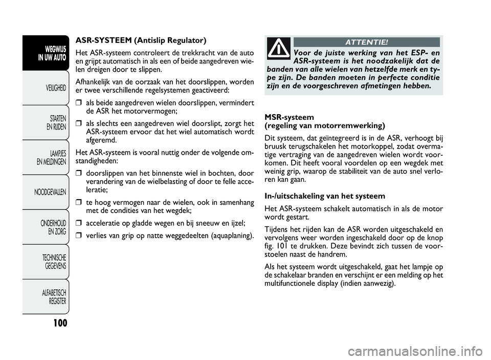 FIAT DOBLO COMBI 2009 Instructieboek (in Dutch) 100
MSR-systeem
(regeling van motorremwerking)
Dit systeem, dat geïntegreerd is in de ASR, verhoogt bij
bruusk terugschakelen het motorkoppel, zodat overma-
tige vertraging van de aangedreven wielen FIAT DOBLO COMBI 2009 Instructieboek (in Dutch) 100
MSR-systeem
(regeling van motorremwerking)
Dit systeem, dat geïntegreerd is in de ASR, verhoogt bij
bruusk terugschakelen het motorkoppel, zodat overma-
tige vertraging van de aangedreven wielen
