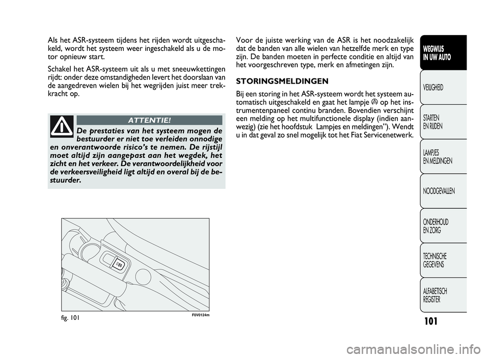 FIAT DOBLO COMBI 2009 Instructieboek (in Dutch) 101
F0V0124mfig. 101
Voor de juiste werking van de ASR is het noodzakelijk
dat de banden van alle wielen van hetzelfde merk en type
zijn. De banden moeten in perfecte conditie en altijd van
het voorge FIAT DOBLO COMBI 2009 Instructieboek (in Dutch) 101
F0V0124mfig. 101
Voor de juiste werking van de ASR is het noodzakelijk
dat de banden van alle wielen van hetzelfde merk en type
zijn. De banden moeten in perfecte conditie en altijd van
het voorge