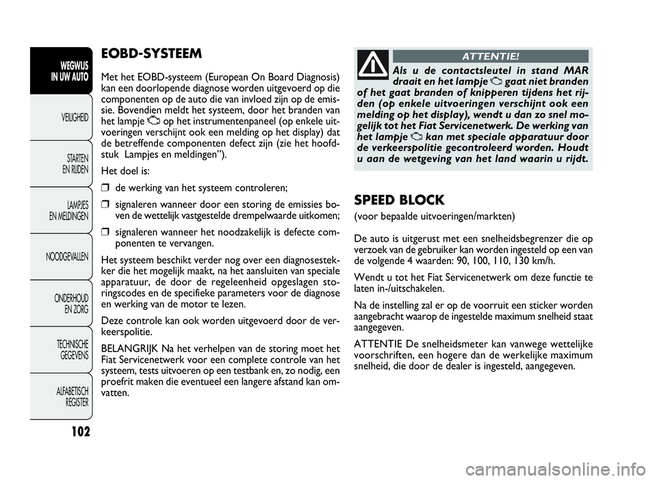 FIAT DOBLO COMBI 2009 Instructieboek (in Dutch) 102
EOBD-SYSTEEM
Met het EOBD-systeem (European On Board Diagnosis)
kan een doorlopende diagnose worden uitgevoerd op die
componenten op de auto die van invloed zijn op de emis-
sie. Bovendien meldt h FIAT DOBLO COMBI 2009 Instructieboek (in Dutch) 102
EOBD-SYSTEEM
Met het EOBD-systeem (European On Board Diagnosis)
kan een doorlopende diagnose worden uitgevoerd op die
componenten op de auto die van invloed zijn op de emis-
sie. Bovendien meldt h