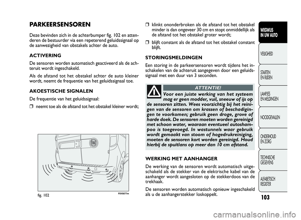 FIAT DOBLO COMBI 2009 Instructieboek (in Dutch) 103
F0V0077mfig. 102
❒klinkt ononderbroken als de afstand tot het obstakel
minder is dan ongeveer 30 cm en stopt onmiddellijk als
de afstand tot het obstakel groter wordt;
❒blijft constant als de FIAT DOBLO COMBI 2009 Instructieboek (in Dutch) 103
F0V0077mfig. 102
❒klinkt ononderbroken als de afstand tot het obstakel
minder is dan ongeveer 30 cm en stopt onmiddellijk als
de afstand tot het obstakel groter wordt;
❒blijft constant als de