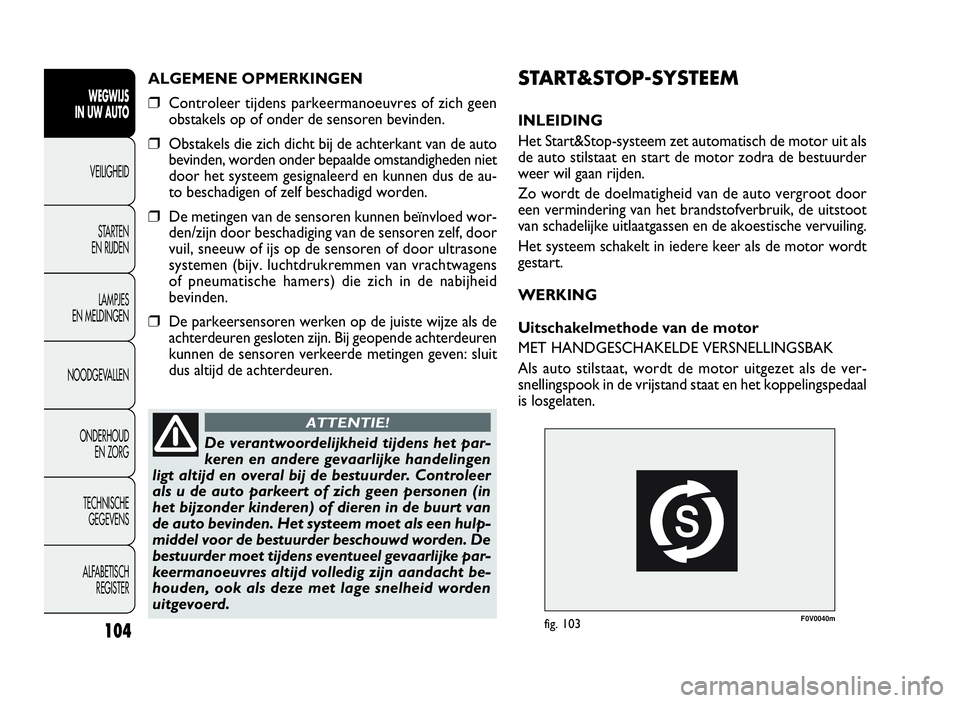 FIAT DOBLO COMBI 2009  Instructieboek (in Dutch) F0V0040mfig. 103
START&STOP-SYSTEEM
INLEIDING
Het Start&Stop-systeem zet automatisch de motor uit als
de auto stilstaat en start de motor zodra de bestuurder
weer wil gaan rijden.
Zo wordt de doelmati