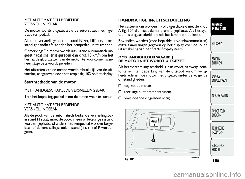 FIAT DOBLO COMBI 2009 Instructieboek (in Dutch) 105
MET AUTOMATISCH BEDIENDE
VERSNELLINGSBAK
De motor wordt uitgezet als u de auto stilzet met inge-
trapt rempedaal.
Als u de versnellingspook in stand N zet, blijft deze toe-
stand gehandhaafd zonde FIAT DOBLO COMBI 2009 Instructieboek (in Dutch) 105
MET AUTOMATISCH BEDIENDE
VERSNELLINGSBAK
De motor wordt uitgezet als u de auto stilzet met inge-
trapt rempedaal.
Als u de versnellingspook in stand N zet, blijft deze toe-
stand gehandhaafd zonde