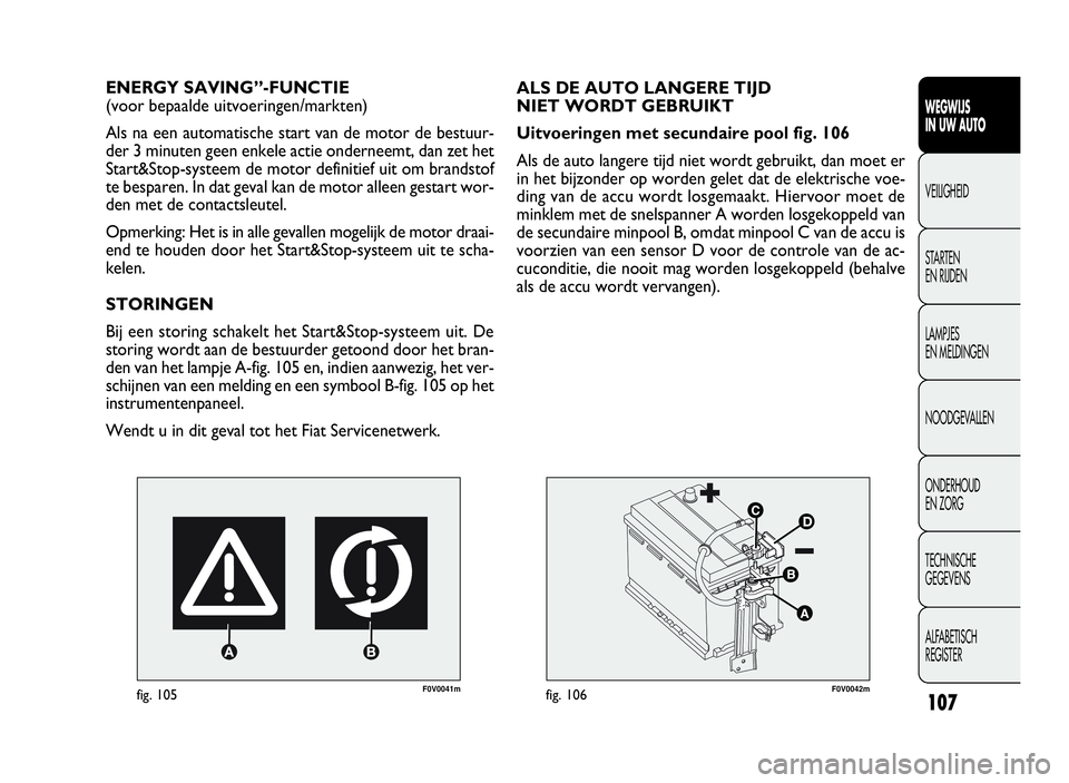 FIAT DOBLO COMBI 2009  Instructieboek (in Dutch) 107
F0V0041mfig. 105
ENERGY SAVING”-FUNCTIE
(voor bepaalde uitvoeringen/markten)
Als na een automatische start van de motor de bestuur-
der 3 minuten geen enkele actie onderneemt, dan zet het
Start&