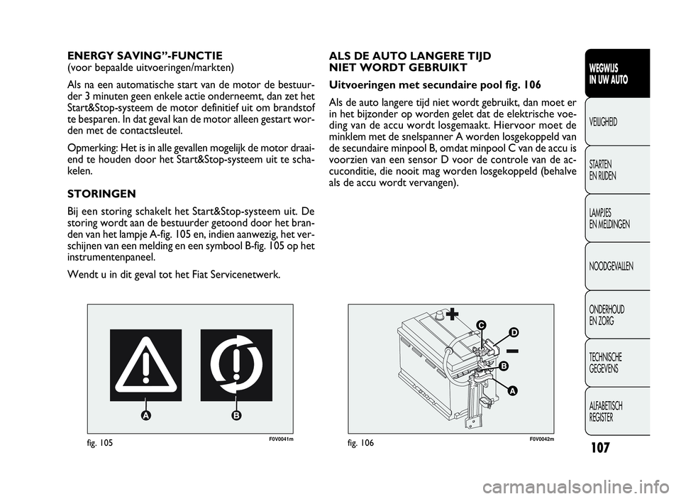FIAT DOBLO COMBI 2009 Instructieboek (in Dutch) 107
F0V0041mfig. 105
ENERGY SAVING”-FUNCTIE
(voor bepaalde uitvoeringen/markten)
Als na een automatische start van de motor de bestuur-
der 3 minuten geen enkele actie onderneemt, dan zet het
Start& FIAT DOBLO COMBI 2009 Instructieboek (in Dutch) 107
F0V0041mfig. 105
ENERGY SAVING”-FUNCTIE
(voor bepaalde uitvoeringen/markten)
Als na een automatische start van de motor de bestuur-
der 3 minuten geen enkele actie onderneemt, dan zet het
Start&