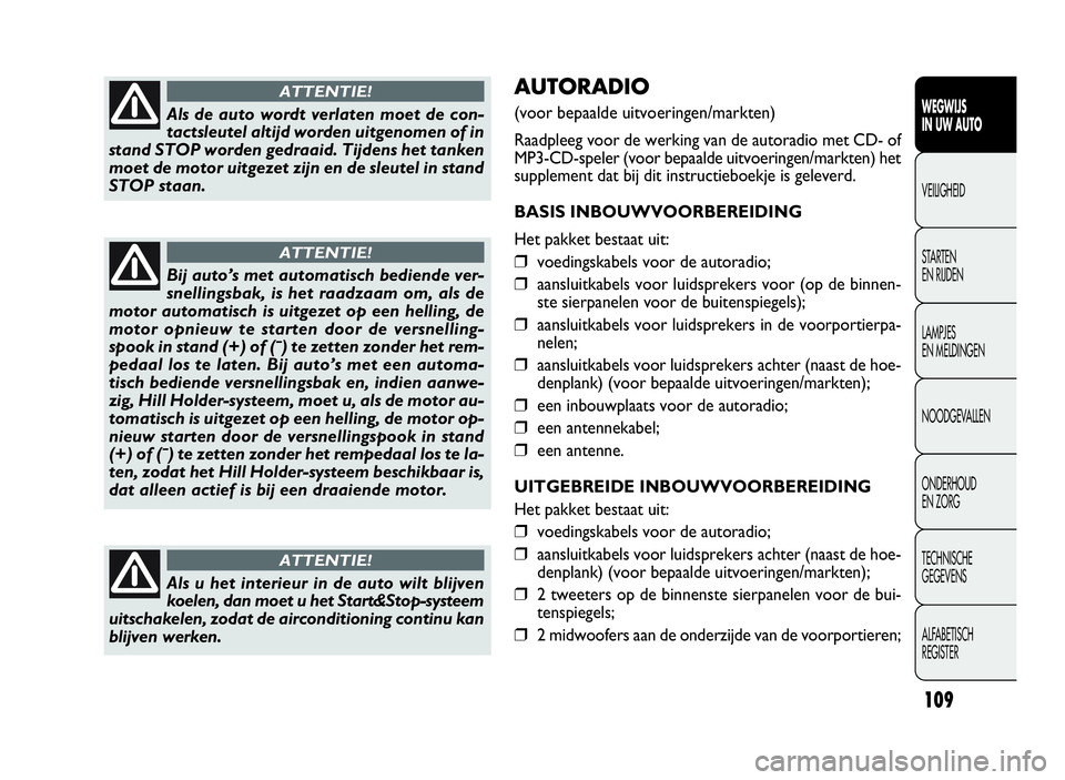 FIAT DOBLO COMBI 2009 Instructieboek (in Dutch) 109
AUTORADIO
(voor bepaalde uitvoeringen/markten)
Raadpleeg voor de werking van de autoradio met CD- of
MP3-CD-speler (voor bepaalde uitvoeringen/markten) het
supplement dat bij dit instructieboekje FIAT DOBLO COMBI 2009 Instructieboek (in Dutch) 109
AUTORADIO
(voor bepaalde uitvoeringen/markten)
Raadpleeg voor de werking van de autoradio met CD- of
MP3-CD-speler (voor bepaalde uitvoeringen/markten) het
supplement dat bij dit instructieboekje