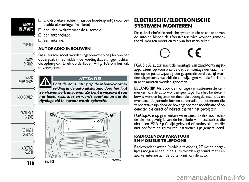 FIAT DOBLO COMBI 2009  Instructieboek (in Dutch) 110
F0V0068mfig. 108
ELEKTRISCHE/ELEKTRONISCHE
SYSTEMEN MONTEREN
De elektrische/elektronische systemen die na aankoop van
de auto en binnen de aftersales-service worden gemon-
teerd, moeten voorzien z