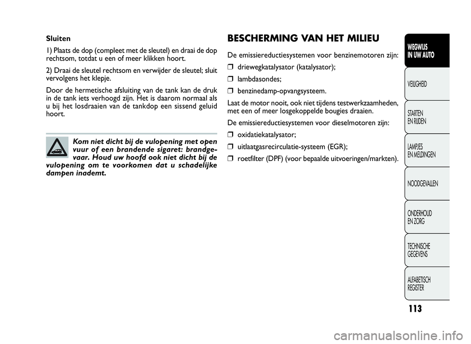 FIAT DOBLO COMBI 2009 Instructieboek (in Dutch) 113
BESCHERMING VAN HET MILIEU
De emissiereductiesystemen voor benzinemotoren zijn:
❒driewegkatalysator (katalysator);
❒lambdasondes;
❒benzinedamp-opvangsysteem.
Laat de motor nooit, ook niet ti FIAT DOBLO COMBI 2009 Instructieboek (in Dutch) 113
BESCHERMING VAN HET MILIEU
De emissiereductiesystemen voor benzinemotoren zijn:
❒driewegkatalysator (katalysator);
❒lambdasondes;
❒benzinedamp-opvangsysteem.
Laat de motor nooit, ook niet ti