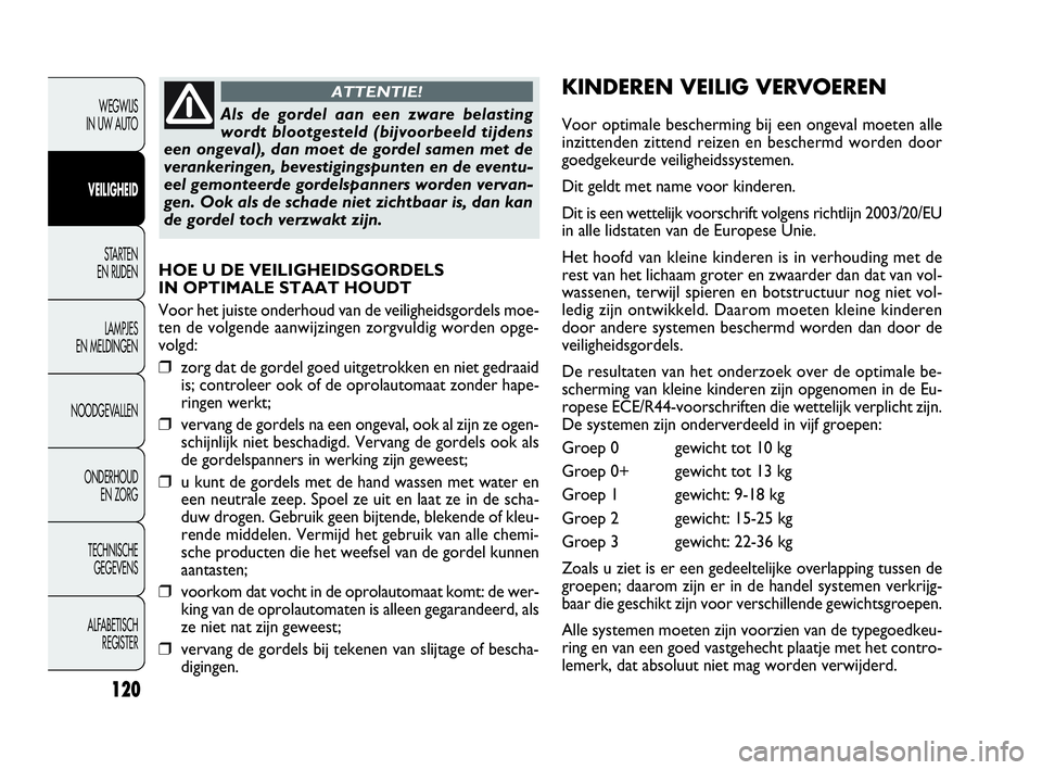 FIAT DOBLO COMBI 2010  Instructieboek (in Dutch) 120
HOE U DE VEILIGHEIDSGORDELS 
IN OPTIMALE STAAT HOUDT
Voor het juiste onderhoud van de veiligheidsgordels moe-
ten de volgende aanwijzingen zorgvuldig worden opge-
volgd:
❒zorg dat de gordel goed