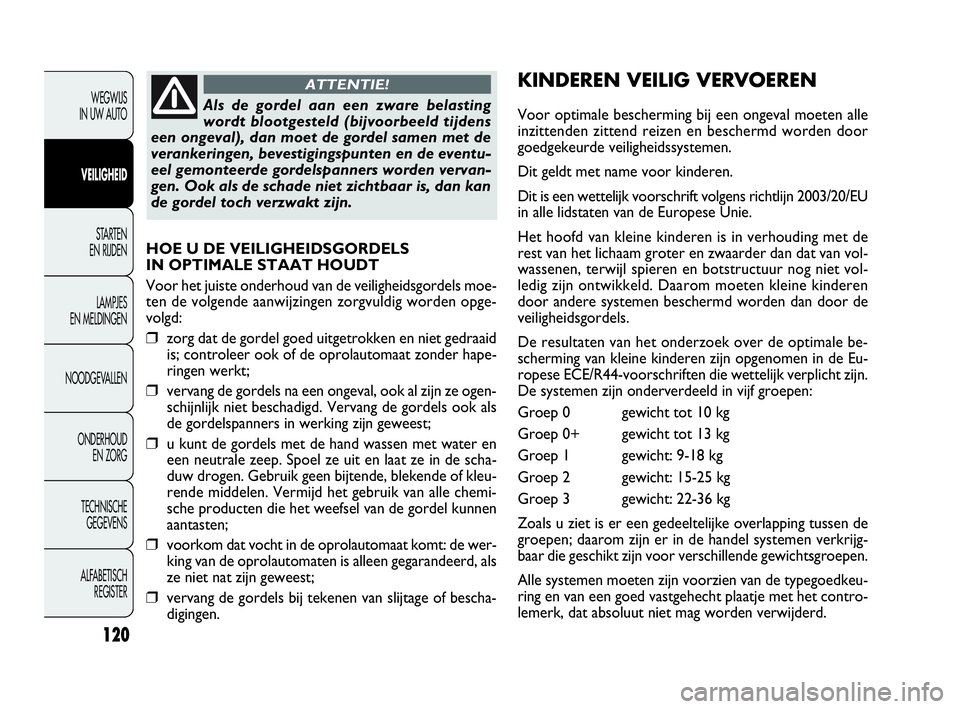 FIAT DOBLO COMBI 2009 Instructieboek (in Dutch) 120
HOE U DE VEILIGHEIDSGORDELS
IN OPTIMALE STAAT HOUDT
Voor het juiste onderhoud van de veiligheidsgordels moe-
ten de volgende aanwijzingen zorgvuldig worden opge-
volgd:
❒zorg dat de gordel goed FIAT DOBLO COMBI 2009 Instructieboek (in Dutch) 120
HOE U DE VEILIGHEIDSGORDELS
IN OPTIMALE STAAT HOUDT
Voor het juiste onderhoud van de veiligheidsgordels moe-
ten de volgende aanwijzingen zorgvuldig worden opge-
volgd:
❒zorg dat de gordel goed