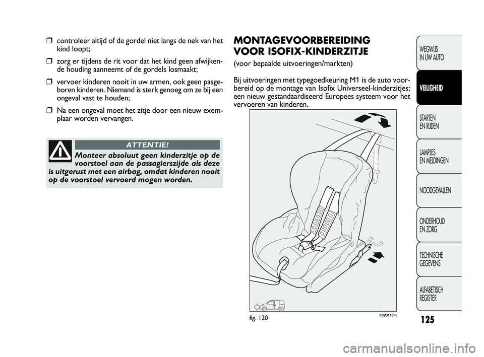 FIAT DOBLO COMBI 2009  Instructieboek (in Dutch) 125
WEGWIJS 
IN UW AUTO
VEILIGHEID
STA R TEN 
EN RIJDEN
LAMPJES 
EN MELDINGEN
NOODGEVALLEN
ONDERHOUD 
EN ZORG
TECHNISCHE 
GEGEVENS
ALFABETISCH 
REGISTER
❒controleer altijd of de gordel niet langs de