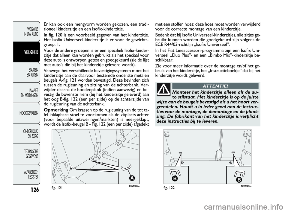 FIAT DOBLO COMBI 2009  Instructieboek (in Dutch) 126
F0V0128mfig. 121F0V0129mfig. 122
WEGWIJS 
IN UW AUTO
VEILIGHEID
STA R TEN 
EN RIJDEN
LAMPJES 
EN MELDINGEN
NOODGEVALLEN
ONDERHOUD 
EN ZORG
TECHNISCHE 
GEGEVENS
ALFABETISCH 
REGISTER
Er kan ook een