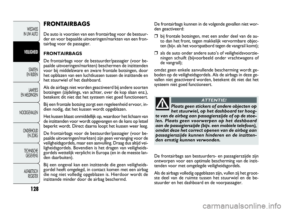 FIAT DOBLO COMBI 2009  Instructieboek (in Dutch) 128
WEGWIJS 
IN UW AUTO
VEILIGHEID
STA R TEN 
EN RIJDEN
LAMPJES 
EN MELDINGEN
NOODGEVALLEN
ONDERHOUD 
EN ZORG
TECHNISCHE 
GEGEVENS
ALFABETISCH 
REGISTER
FRONTAIRBAGS
De auto is voorzien van een fronta