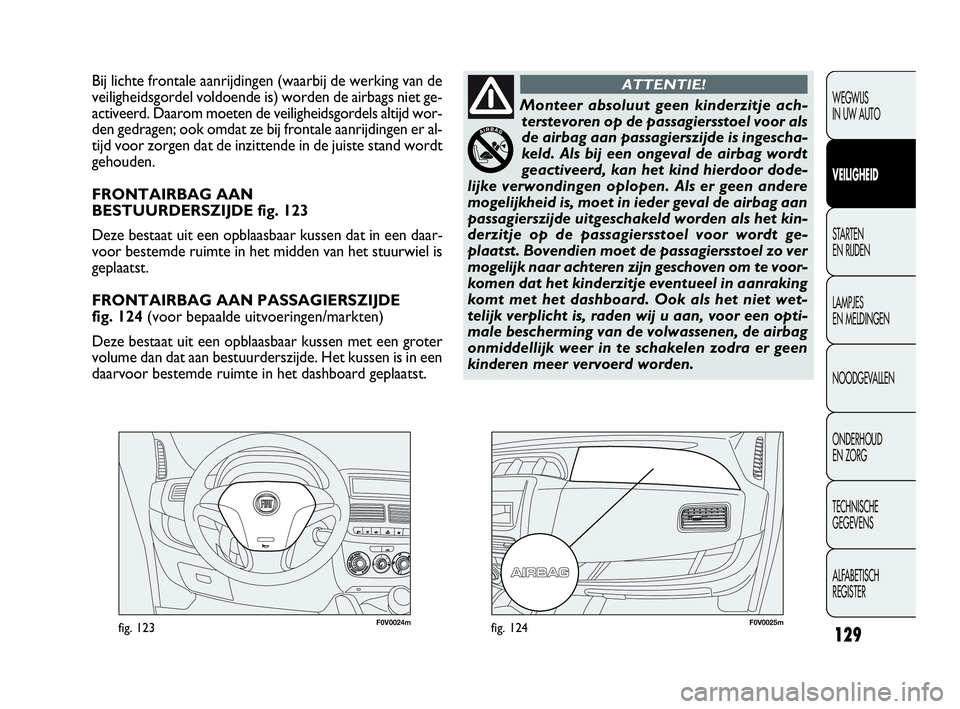 FIAT DOBLO COMBI 2010 Instructieboek (in Dutch) 129
F0V0024mfig. 123F0V0025mfig. 124
Bij lichte frontale aanrijdingen (waarbij de werking van de
veiligheidsgordel voldoende is) worden de airbags niet ge-
activeerd. Daarom moeten de veiligheidsgorde FIAT DOBLO COMBI 2010 Instructieboek (in Dutch) 129
F0V0024mfig. 123F0V0025mfig. 124
Bij lichte frontale aanrijdingen (waarbij de werking van de
veiligheidsgordel voldoende is) worden de airbags niet ge-
activeerd. Daarom moeten de veiligheidsgorde