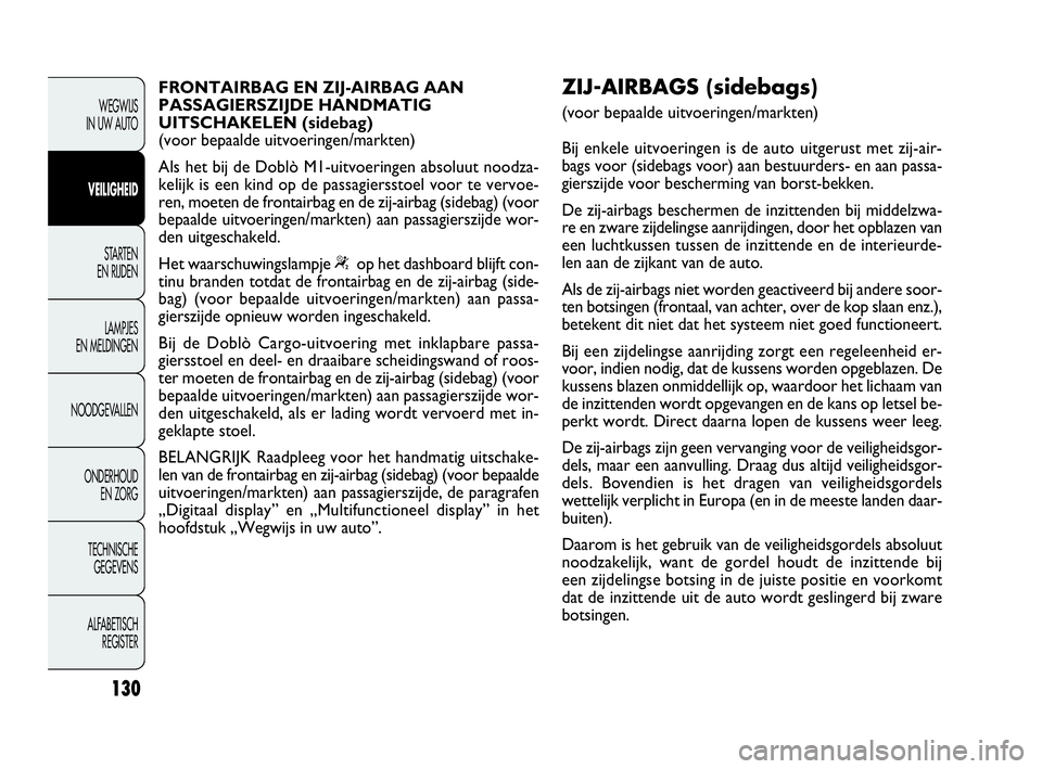 FIAT DOBLO COMBI 2009  Instructieboek (in Dutch) 130
WEGWIJS 
IN UW AUTO
VEILIGHEID
STA R TEN 
EN RIJDEN
LAMPJES 
EN MELDINGEN
NOODGEVALLEN
ONDERHOUD 
EN ZORG
TECHNISCHE 
GEGEVENS
ALFABETISCH 
REGISTER
FRONTAIRBAG EN ZIJ-AIRBAG AAN
PASSAGIERSZIJDE H