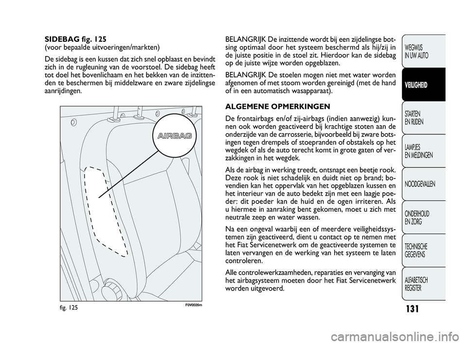 FIAT DOBLO COMBI 2009  Instructieboek (in Dutch) 131
BELANGRIJK De inzittende wordt bij een zijdelingse bot-
sing optimaal door het systeem beschermd als hij/zij in
de juiste positie in de stoel zit. Hierdoor kan de sidebag
op de juiste wijze worden