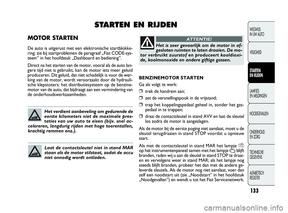 FIAT DOBLO COMBI 2010 Instructieboek (in Dutch) 133
BENZINEMOTOR STARTEN
Ga als volgt te werk:
❒trek de handrem aan;
❒zet de versnellingspook in de vrijstand;
❒trap het koppelingspedaal geheel in, zonder het gas-
pedaal in te trappen;
❒draa FIAT DOBLO COMBI 2010 Instructieboek (in Dutch) 133
BENZINEMOTOR STARTEN
Ga als volgt te werk:
❒trek de handrem aan;
❒zet de versnellingspook in de vrijstand;
❒trap het koppelingspedaal geheel in, zonder het gas-
pedaal in te trappen;
❒draa