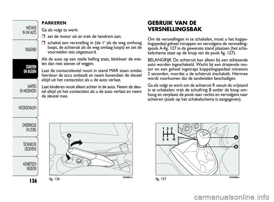 FIAT DOBLO COMBI 2010 Instructieboek (in Dutch) 136
F0V0069mfig. 127
WEGWIJS
IN UW AUTO
VEILIGHEID
STARTEN
EN RIJDEN
LAMPJES
EN MELDINGEN
NOODGEVALLEN
ONDERHOUD
EN ZORG
TECHNISCHE
GEGEVENS
ALFABETISCH
REGISTER
F0V0087mfig. 126
PARKEREN
Ga als FIAT DOBLO COMBI 2010 Instructieboek (in Dutch) 136
F0V0069mfig. 127
WEGWIJS
IN UW AUTO
VEILIGHEID
STARTEN
EN RIJDEN
LAMPJES
EN MELDINGEN
NOODGEVALLEN
ONDERHOUD
EN ZORG
TECHNISCHE
GEGEVENS
ALFABETISCH
REGISTER
F0V0087mfig. 126
PARKEREN
Ga als