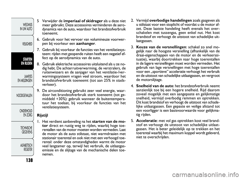 FIAT DOBLO COMBI 2009 Instructieboek (in Dutch) 138
2. Vermijd overbodige handelingenzoals gasgeven als
u stilstaat voor een stoplicht of voordat u de motor af-
zet. Deze laatste handeling heeft evenals het over-
schakelen met tussengas, geen enkel FIAT DOBLO COMBI 2009 Instructieboek (in Dutch) 138
2. Vermijd overbodige handelingenzoals gasgeven als
u stilstaat voor een stoplicht of voordat u de motor af-
zet. Deze laatste handeling heeft evenals het over-
schakelen met tussengas, geen enkel