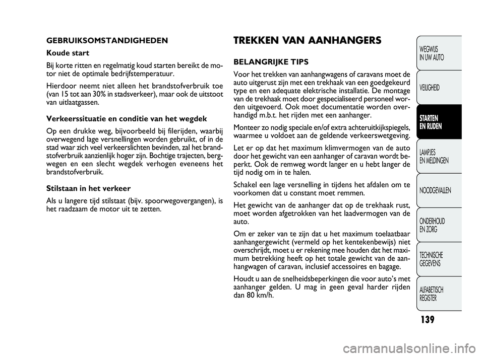 FIAT DOBLO COMBI 2010 Instructieboek (in Dutch) 139
TREKKEN VA N AANHANGERS
BELANGRIJKE TIPS
Voor het trekken van aanhangwagens of caravans moet de
auto uitgerust zijn met een trekhaak van een goedgekeurd
type en een adequate elektrische installati FIAT DOBLO COMBI 2010 Instructieboek (in Dutch) 139
TREKKEN VA N AANHANGERS
BELANGRIJKE TIPS
Voor het trekken van aanhangwagens of caravans moet de
auto uitgerust zijn met een trekhaak van een goedgekeurd
type en een adequate elektrische installati
