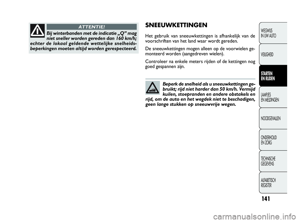 FIAT DOBLO COMBI 2010 Instructieboek (in Dutch) 141
SNEEUWKETTINGEN
Het gebruik van sneeuwkettingen is afhankelijk van de
voorschriften van het land waar wordt gereden.
De sneeuwkettingen mogen alleen op de voorwielen ge-
monteerd worden (aangedrev FIAT DOBLO COMBI 2010 Instructieboek (in Dutch) 141
SNEEUWKETTINGEN
Het gebruik van sneeuwkettingen is afhankelijk van de
voorschriften van het land waar wordt gereden.
De sneeuwkettingen mogen alleen op de voorwielen ge-
monteerd worden (aangedrev
