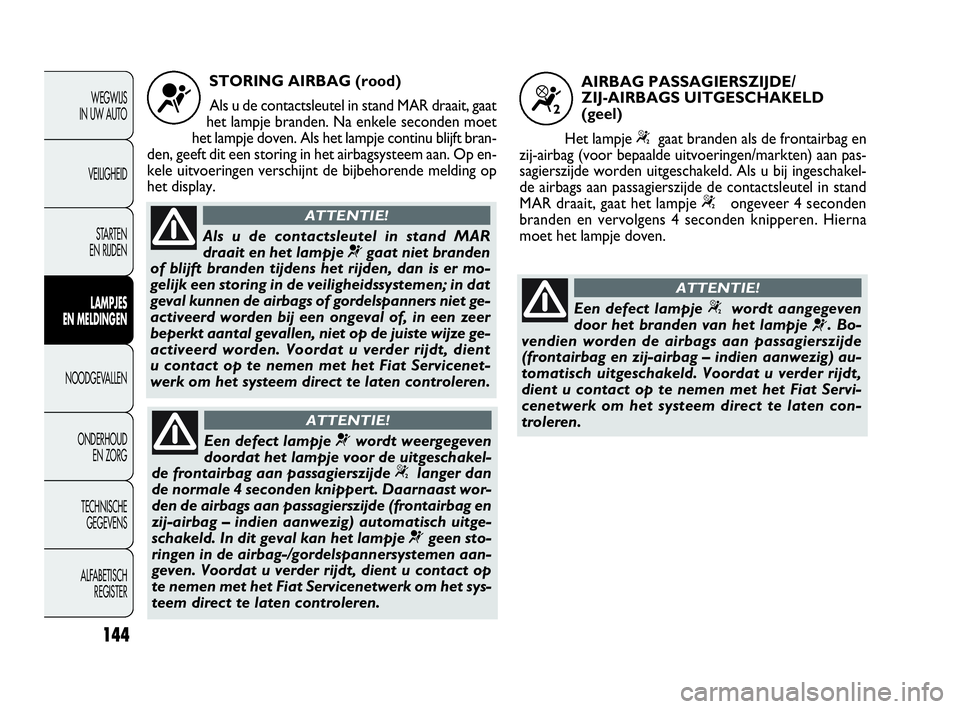 FIAT DOBLO COMBI 2010 Instructieboek (in Dutch) 144
WEGWIJS
IN UW AUTO
VEILIGHEID
STA R TEN
EN RIJDEN
LAMPJES
EN MELDINGEN
NOODGEVALLEN
ONDERHOUD
EN ZORG
TECHNISCHE
GEGEVENS
ALFABETISCH
REGISTER
STORING AIRBAG (rood)
Als u de contactsleutel i FIAT DOBLO COMBI 2010 Instructieboek (in Dutch) 144
WEGWIJS
IN UW AUTO
VEILIGHEID
STA R TEN
EN RIJDEN
LAMPJES
EN MELDINGEN
NOODGEVALLEN
ONDERHOUD
EN ZORG
TECHNISCHE
GEGEVENS
ALFABETISCH
REGISTER
STORING AIRBAG (rood)
Als u de contactsleutel i