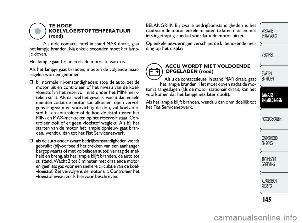 FIAT DOBLO COMBI 2010 Instructieboek (in Dutch) 145
WEGWIJS
IN UW AUTO
VEILIGHEID
STA R TEN
EN RIJDEN
LAMPJES
EN MELDINGEN
NOODGEVALLEN
ONDERHOUD
EN ZORG
TECHNISCHE
GEGEVENS
ALFABETISCH
REGISTER
TE HOGE
KOELVLOEISTOFTEMPERATUUR
(rood)
Als u d FIAT DOBLO COMBI 2010 Instructieboek (in Dutch) 145
WEGWIJS
IN UW AUTO
VEILIGHEID
STA R TEN
EN RIJDEN
LAMPJES
EN MELDINGEN
NOODGEVALLEN
ONDERHOUD
EN ZORG
TECHNISCHE
GEGEVENS
ALFABETISCH
REGISTER
TE HOGE
KOELVLOEISTOFTEMPERATUUR
(rood)
Als u d