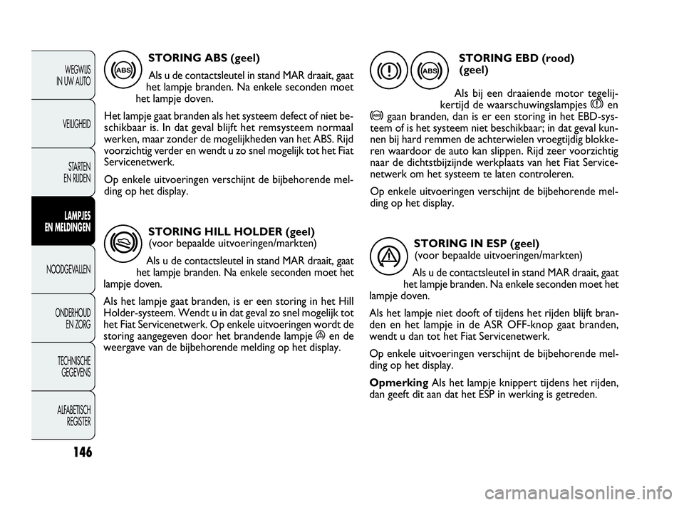 FIAT DOBLO COMBI 2010 Instructieboek (in Dutch) STORING HILL HOLDER (geel)
(voor bepaalde uitvoeringen/markten)
Als u de contactsleutel in stand MAR draait, gaat
het lampje branden. Na enkele seconden moet het
lampje doven.
Als het lampje gaat bra FIAT DOBLO COMBI 2010 Instructieboek (in Dutch) STORING HILL HOLDER (geel)
(voor bepaalde uitvoeringen/markten)
Als u de contactsleutel in stand MAR draait, gaat
het lampje branden. Na enkele seconden moet het
lampje doven.
Als het lampje gaat bra