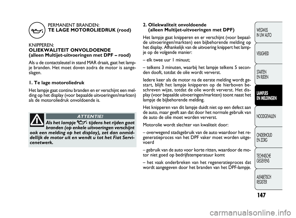 FIAT DOBLO COMBI 2010 Instructieboek (in Dutch) PERMANENT BRANDEN:
TE LAGE MOTOROLIEDRUK (rood)
KNIPPEREN:
OLIEKWALITEIT ONVOLDOENDE
(alleen Multijet-uitvoeringen met DPF – rood)
Als u de contactsleutel in stand MAR draait, gaat het lamp-
je bra FIAT DOBLO COMBI 2010 Instructieboek (in Dutch) PERMANENT BRANDEN:
TE LAGE MOTOROLIEDRUK (rood)
KNIPPEREN:
OLIEKWALITEIT ONVOLDOENDE
(alleen Multijet-uitvoeringen met DPF – rood)
Als u de contactsleutel in stand MAR draait, gaat het lamp-
je bra