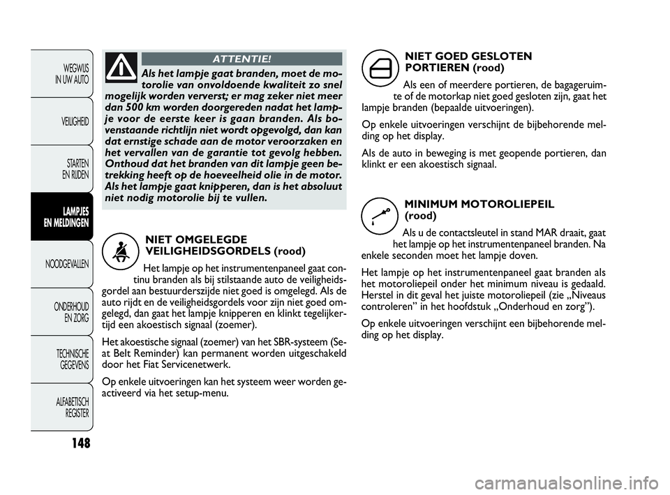 FIAT DOBLO COMBI 2010  Instructieboek (in Dutch) 148
WEGWIJS 
IN UW AUTO
VEILIGHEID
STA R TEN 
EN RIJDEN
LAMPJES 
EN MELDINGEN
NOODGEVALLEN
ONDERHOUD 
EN ZORG
TECHNISCHE 
GEGEVENS
ALFABETISCH 
REGISTER
Als het lampje gaat branden, moet de mo-
toroli