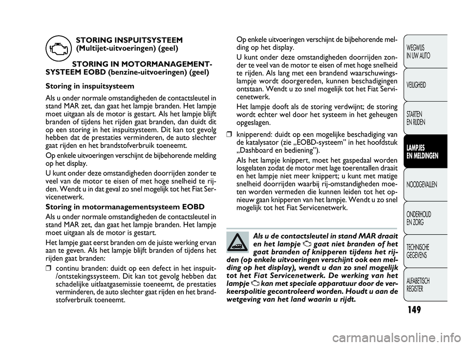 FIAT DOBLO COMBI 2010 Instructieboek (in Dutch) 149
Op enkele uitvoeringen verschijnt de bijbehorende mel-
ding op het display.
U kunt onder deze omstandigheden doorrijden zon-
der te veel van de motor te eisen of met hoge snelheid
te rijden. Als l FIAT DOBLO COMBI 2010 Instructieboek (in Dutch) 149
Op enkele uitvoeringen verschijnt de bijbehorende mel-
ding op het display.
U kunt onder deze omstandigheden doorrijden zon-
der te veel van de motor te eisen of met hoge snelheid
te rijden. Als l