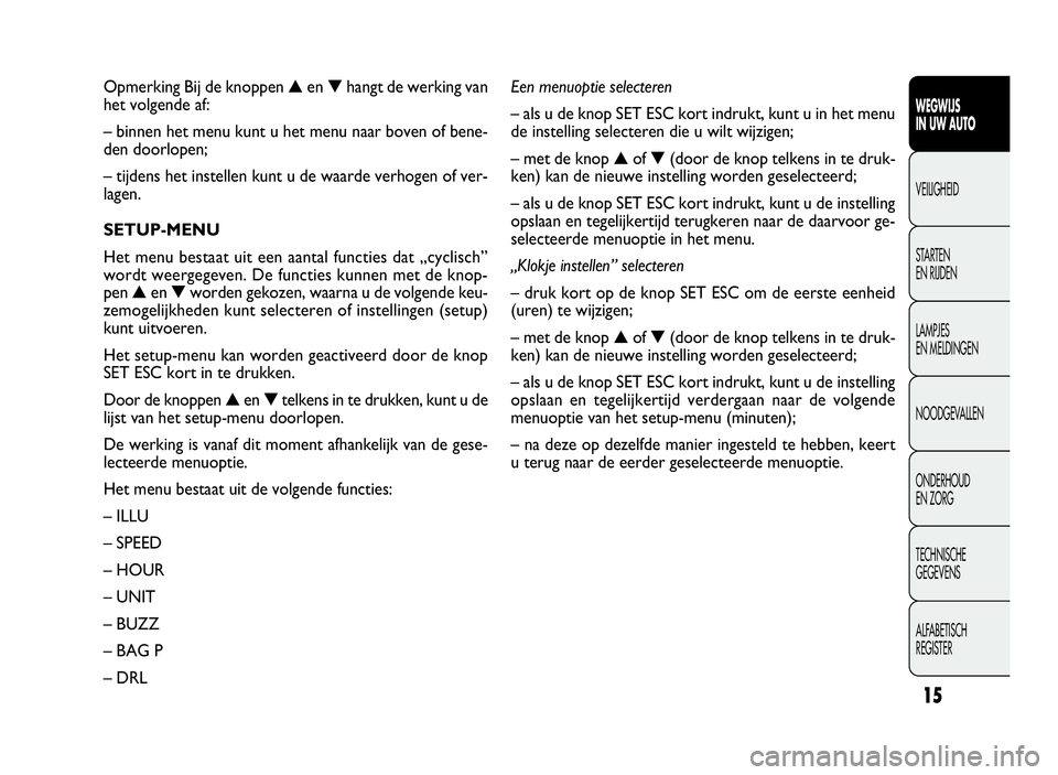 FIAT DOBLO COMBI 2010 Instructieboek (in Dutch) 15
WEGWIJS
IN UW AUTO
VEILIGHEID
STARTEN
EN RIJDEN
LAMPJES
EN MELDINGEN
NOODGEVALLEN
ONDERHOUD
EN ZORG
TECHNISCHE
GEGEVENS
ALFABETISCH
REGISTER
Opmerking Bij de knoppen▲en▼hangt de werking van
het FIAT DOBLO COMBI 2010 Instructieboek (in Dutch) 15
WEGWIJS
IN UW AUTO
VEILIGHEID
STARTEN
EN RIJDEN
LAMPJES
EN MELDINGEN
NOODGEVALLEN
ONDERHOUD
EN ZORG
TECHNISCHE
GEGEVENS
ALFABETISCH
REGISTER
Opmerking Bij de knoppen▲en▼hangt de werking van
het