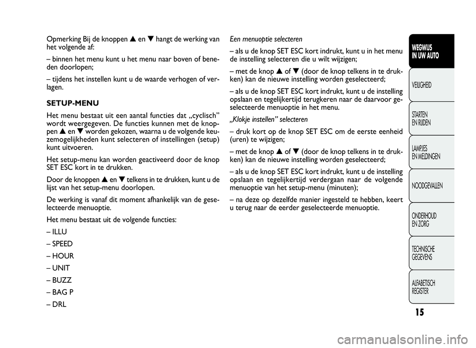 FIAT DOBLO COMBI 2009  Instructieboek (in Dutch) 15
WEGWIJS
IN UW AUTO
VEILIGHEID
STARTEN
EN RIJDEN
LAMPJES
EN MELDINGEN
NOODGEVALLEN
ONDERHOUD
EN ZORG
TECHNISCHE
GEGEVENS
ALFABETISCH
REGISTER
Opmerking Bij de knoppen▲en▼hangt de werking van
het