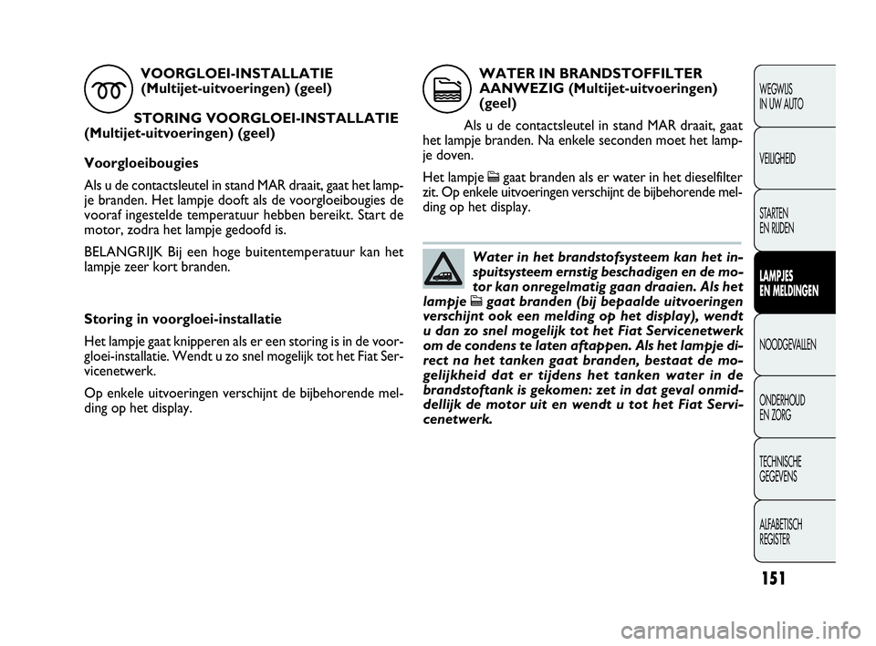FIAT DOBLO COMBI 2010 Instructieboek (in Dutch) 151
WEGWIJS
IN UW AUTO
VEILIGHEID
STA R TEN
EN RIJDEN
LAMPJES
EN MELDINGEN
NOODGEVALLEN
ONDERHOUD
EN ZORG
TECHNISCHE
GEGEVENS
ALFABETISCH
REGISTER
VOORGLOEI-INSTALLATIE
(Multijet-uitvoeringen) FIAT DOBLO COMBI 2010 Instructieboek (in Dutch) 151
WEGWIJS
IN UW AUTO
VEILIGHEID
STA R TEN
EN RIJDEN
LAMPJES
EN MELDINGEN
NOODGEVALLEN
ONDERHOUD
EN ZORG
TECHNISCHE
GEGEVENS
ALFABETISCH
REGISTER
VOORGLOEI-INSTALLATIE
(Multijet-uitvoeringen)