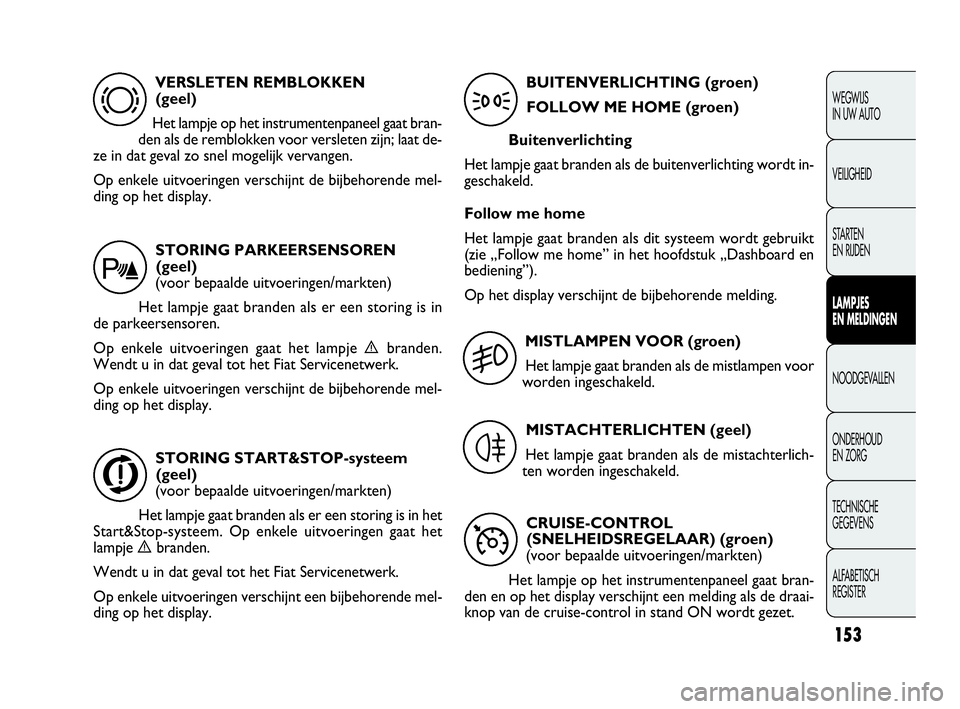 FIAT DOBLO COMBI 2009  Instructieboek (in Dutch) 153
WEGWIJS 
IN UW AUTO
VEILIGHEID
STA R TEN 
EN RIJDEN
LAMPJES 
EN MELDINGEN
NOODGEVALLEN
ONDERHOUD 
EN ZORG
TECHNISCHE 
GEGEVENS
ALFABETISCH 
REGISTER
VERSLETEN REMBLOKKEN 
(geel)
Het lampje op het 