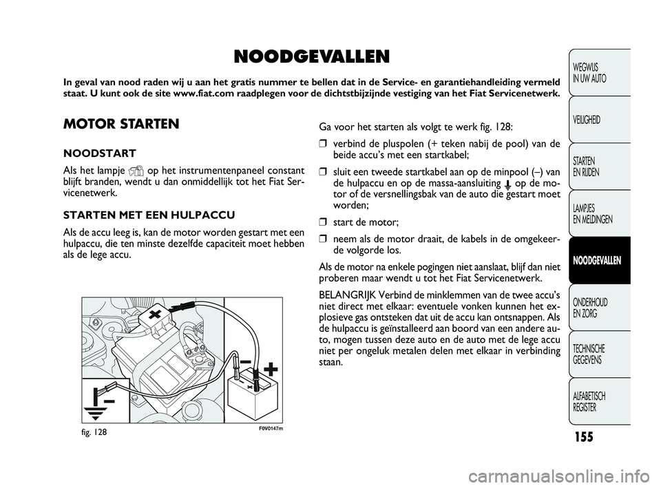 FIAT DOBLO COMBI 2009 Instructieboek (in Dutch) 155
F0V0147mfig. 128
WEGWIJS
IN UW AUTO
VEILIGHEID
STA R TEN
EN RIJDEN
LAMPJES
EN MELDINGEN
NOODGEVALLEN
ONDERHOUD
EN ZORG
TECHNISCHE
GEGEVENS
ALFABETISCH
REGISTER
MOTOR STARTEN
NOODSTART
Als he FIAT DOBLO COMBI 2009 Instructieboek (in Dutch) 155
F0V0147mfig. 128
WEGWIJS
IN UW AUTO
VEILIGHEID
STA R TEN
EN RIJDEN
LAMPJES
EN MELDINGEN
NOODGEVALLEN
ONDERHOUD
EN ZORG
TECHNISCHE
GEGEVENS
ALFABETISCH
REGISTER
MOTOR STARTEN
NOODSTART
Als he