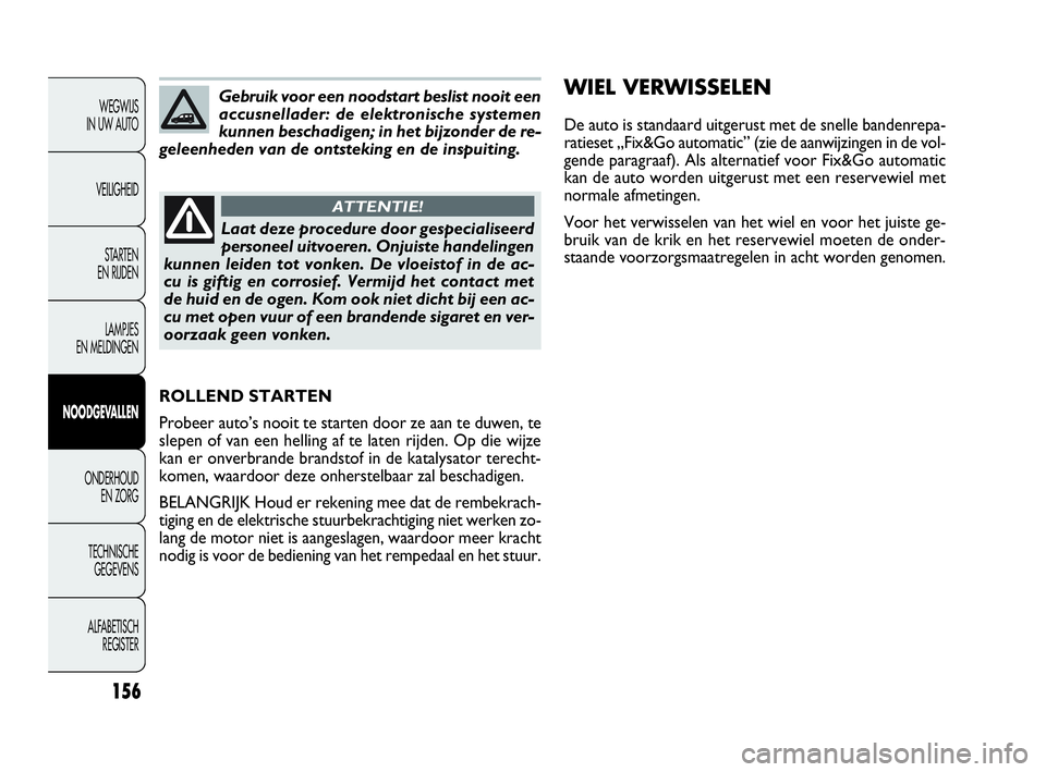 FIAT DOBLO COMBI 2010 Instructieboek (in Dutch) 156
WEGWIJS
IN UW AUTO
VEILIGHEID
STA R TEN
EN RIJDEN
LAMPJES
EN MELDINGEN
NOODGEVALLEN
ONDERHOUD
EN ZORG
TECHNISCHE
GEGEVENS
ALFABETISCH
REGISTER
Gebruik voor een noodstart beslist nooit een
ac FIAT DOBLO COMBI 2010 Instructieboek (in Dutch) 156
WEGWIJS
IN UW AUTO
VEILIGHEID
STA R TEN
EN RIJDEN
LAMPJES
EN MELDINGEN
NOODGEVALLEN
ONDERHOUD
EN ZORG
TECHNISCHE
GEGEVENS
ALFABETISCH
REGISTER
Gebruik voor een noodstart beslist nooit een
ac