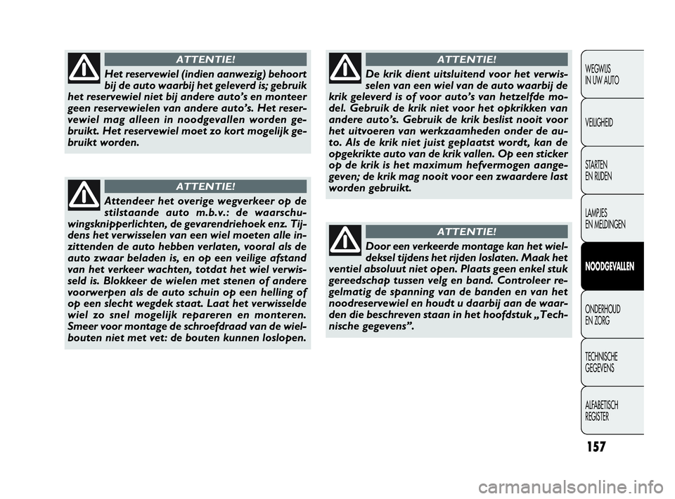 FIAT DOBLO COMBI 2010  Instructieboek (in Dutch) 157
WEGWIJS 
IN UW AUTO
VEILIGHEID
STA R TEN 
EN RIJDEN
LAMPJES 
EN MELDINGEN
NOODGEVALLEN
ONDERHOUD 
EN ZORG
TECHNISCHE 
GEGEVENS
ALFABETISCH 
REGISTER
Het reservewiel (indien aanwezig) behoort
bij d