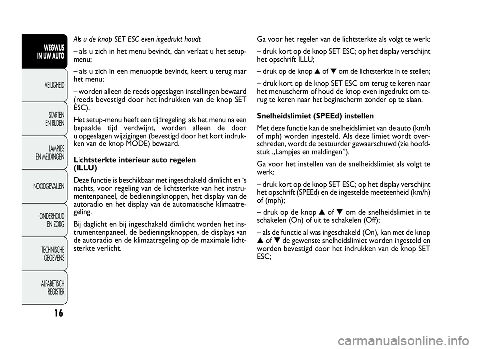 FIAT DOBLO COMBI 2010 Instructieboek (in Dutch) Ga voor het regelen van de lichtsterkte als volgt te werk:
– druk kort op de knop SET ESC; op het display verschijnt
het opschrift ILLU;
–drukopdeknop▲of▼om de lichtsterkte in te stellen;
– FIAT DOBLO COMBI 2010 Instructieboek (in Dutch) Ga voor het regelen van de lichtsterkte als volgt te werk:
– druk kort op de knop SET ESC; op het display verschijnt
het opschrift ILLU;
–drukopdeknop▲of▼om de lichtsterkte in te stellen;
–