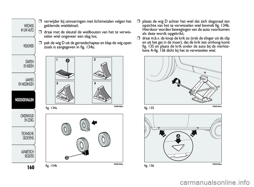 FIAT DOBLO COMBI 2009 Instructieboek (in Dutch) 160
F0V0153mfig. 134bF0V0155mfig. 136
F0V0154mfig. 135
WEGWIJS
IN UW AUTO
VEILIGHEID
STA R TEN
EN RIJDEN
LAMPJES
EN MELDINGEN
NOODGEVALLEN
ONDERHOUD
EN ZORG
TECHNISCHE
GEGEVENS
ALFABETISCH
REGIS FIAT DOBLO COMBI 2009 Instructieboek (in Dutch) 160
F0V0153mfig. 134bF0V0155mfig. 136
F0V0154mfig. 135
WEGWIJS
IN UW AUTO
VEILIGHEID
STA R TEN
EN RIJDEN
LAMPJES
EN MELDINGEN
NOODGEVALLEN
ONDERHOUD
EN ZORG
TECHNISCHE
GEGEVENS
ALFABETISCH
REGIS