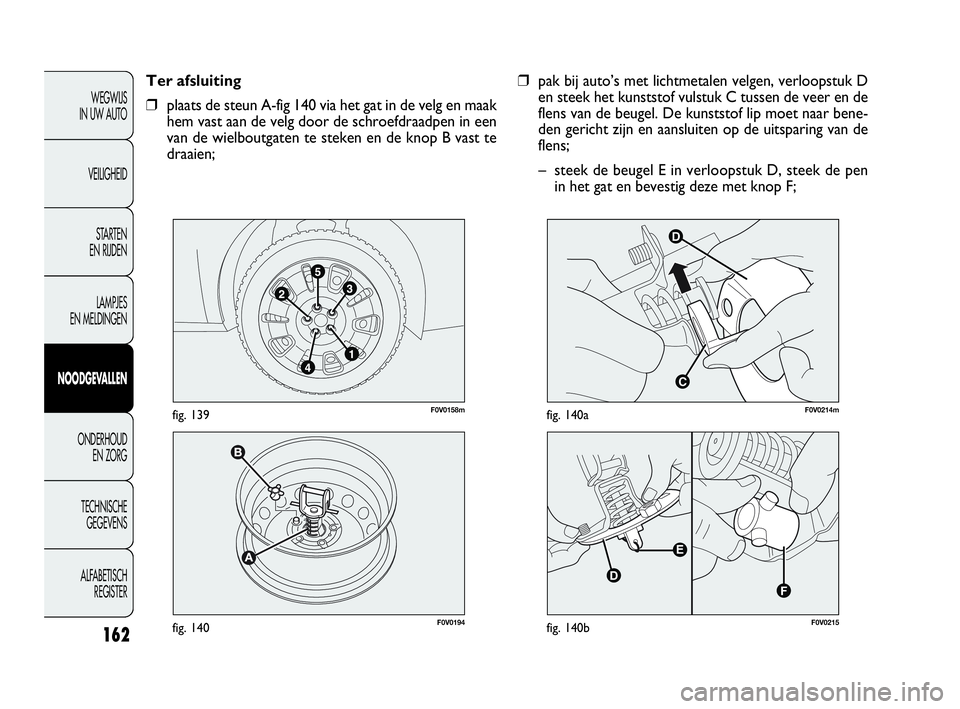 FIAT DOBLO COMBI 2009 Instructieboek (in Dutch) 162
❒pak bij auto’s met lichtmetalen velgen, verloopstuk D
en steek het kunststof vulstuk C tussen de veer en de
flens van de beugel. De kunststof lip moet naar bene-
den gericht zijn en aansluite FIAT DOBLO COMBI 2009 Instructieboek (in Dutch) 162
❒pak bij auto’s met lichtmetalen velgen, verloopstuk D
en steek het kunststof vulstuk C tussen de veer en de
flens van de beugel. De kunststof lip moet naar bene-
den gericht zijn en aansluite