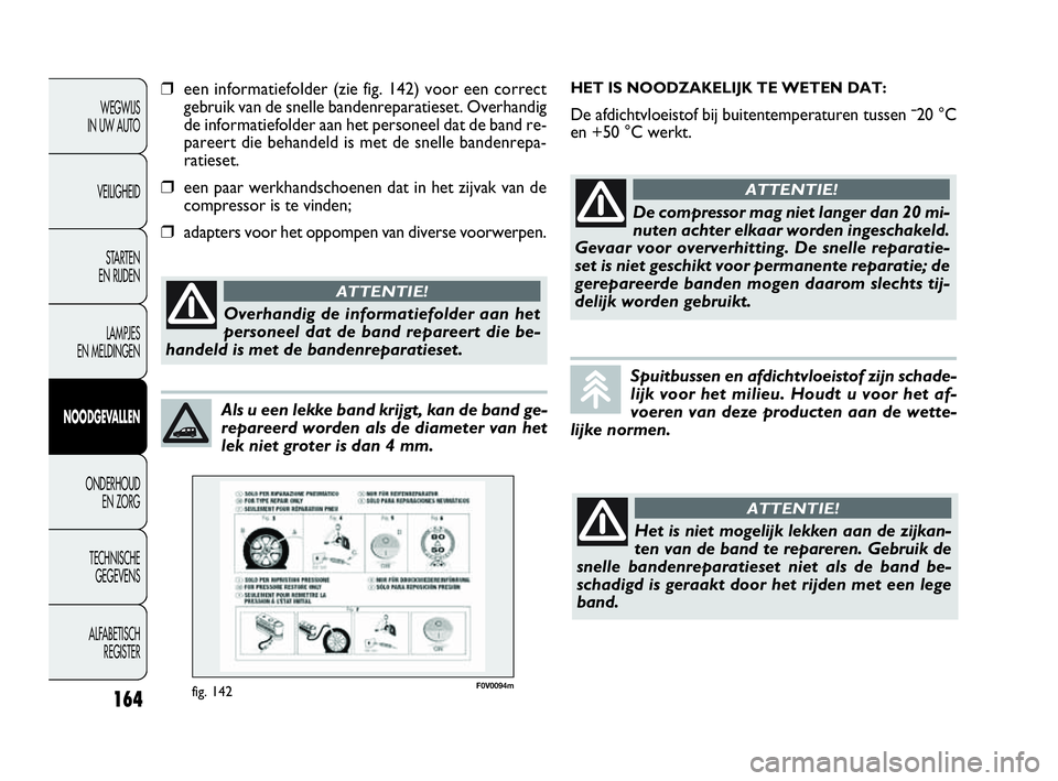 FIAT DOBLO COMBI 2009 Instructieboek (in Dutch) 164
WEGWIJS
IN UW AUTO
VEILIGHEID
STA R TEN
EN RIJDEN
LAMPJES
EN MELDINGEN
NOODGEVALLEN
ONDERHOUD
EN ZORG
TECHNISCHE
GEGEVENS
ALFABETISCH
REGISTER
Als u een lekke band krijgt, kan de band ge-
re FIAT DOBLO COMBI 2009 Instructieboek (in Dutch) 164
WEGWIJS
IN UW AUTO
VEILIGHEID
STA R TEN
EN RIJDEN
LAMPJES
EN MELDINGEN
NOODGEVALLEN
ONDERHOUD
EN ZORG
TECHNISCHE
GEGEVENS
ALFABETISCH
REGISTER
Als u een lekke band krijgt, kan de band ge-
re